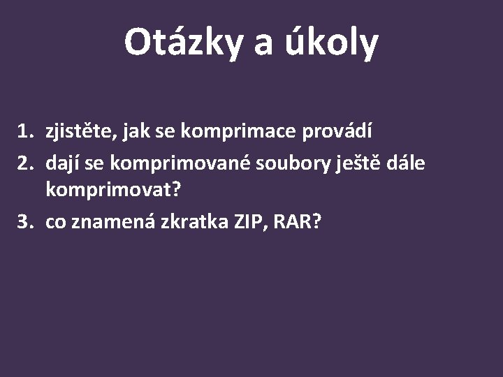 Otázky a úkoly 1. zjistěte, jak se komprimace provádí 2. dají se komprimované soubory