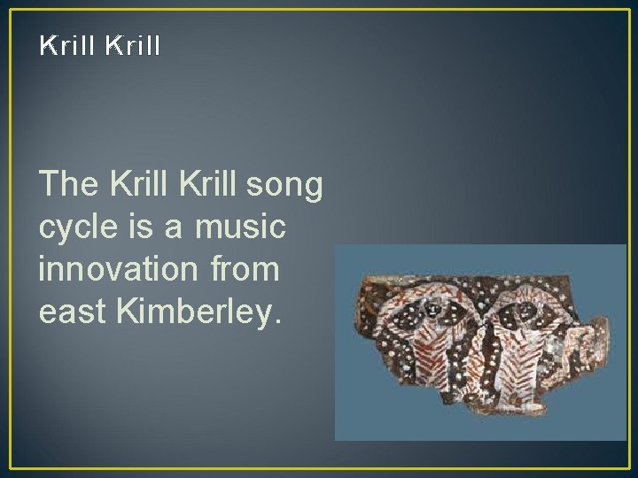 Krill The Krill song cycle is a music innovation from east Kimberley. 