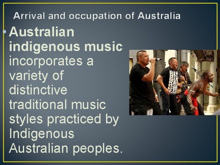 Arrival and occupation of Australia • Australian indigenous music incorporates a variety of distinctive