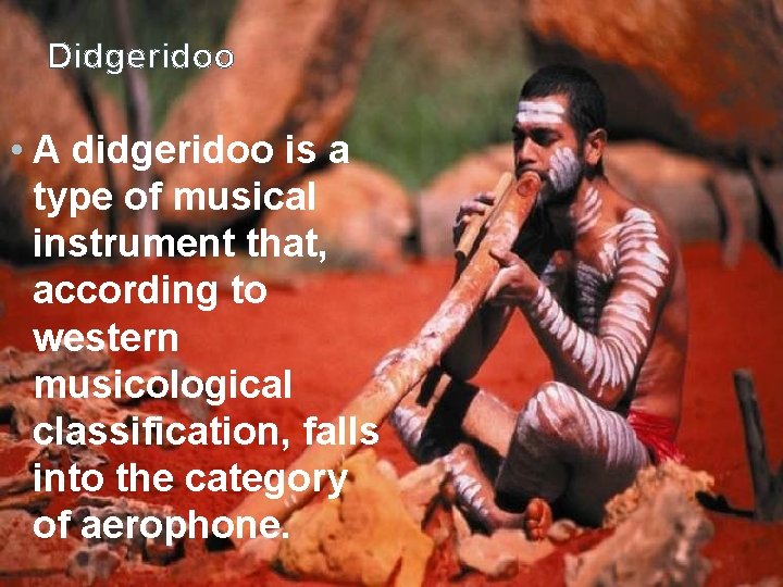 Didgeridoo • A didgeridoo is a type of musical instrument that, according to western