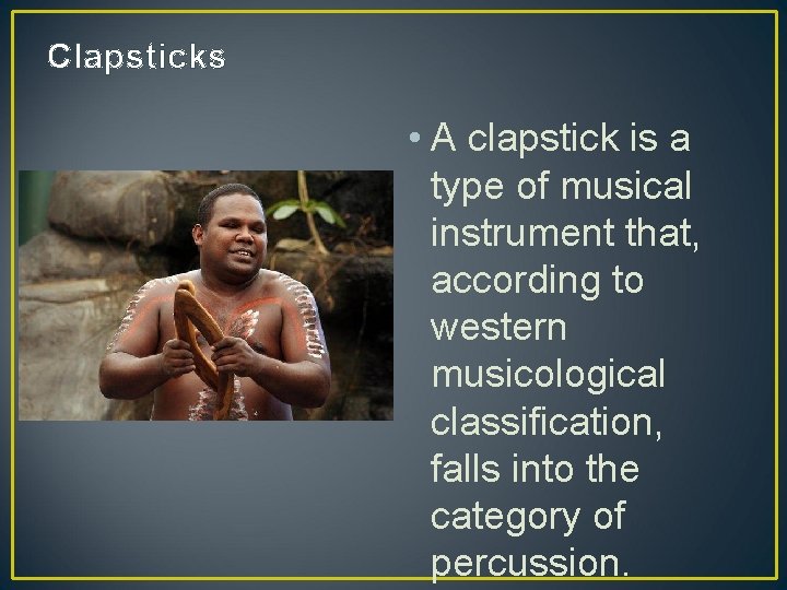 Clapsticks • A clapstick is a type of musical instrument that, according to western