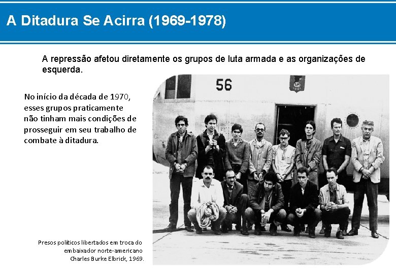 A Ditadura Se Acirra (1969 -1978) A repressão afetou diretamente os grupos de luta