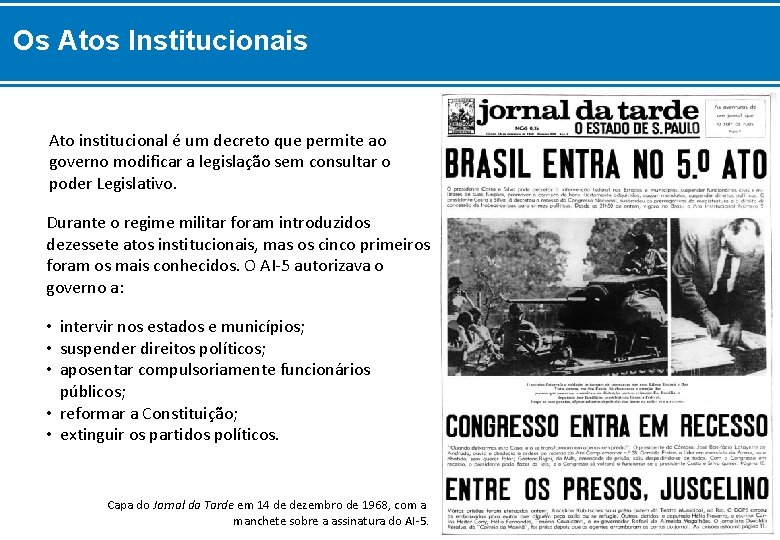 Os Atos Institucionais Ato institucional é um decreto que permite ao governo modificar a