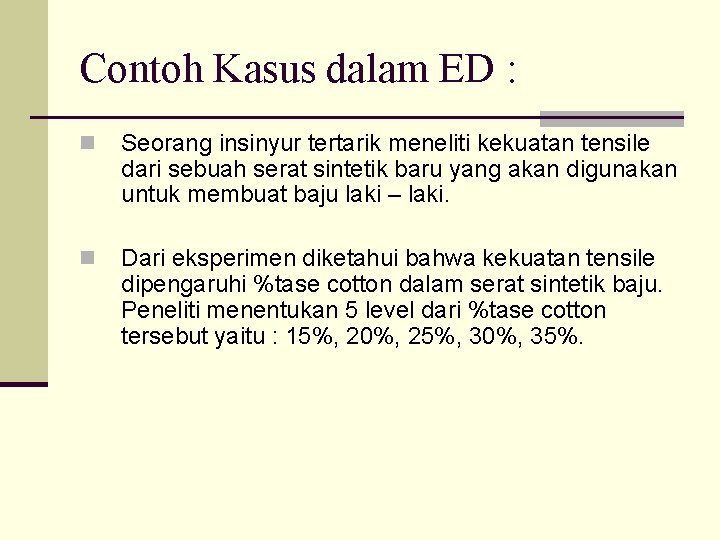 Contoh Kasus dalam ED : n Seorang insinyur tertarik meneliti kekuatan tensile dari sebuah