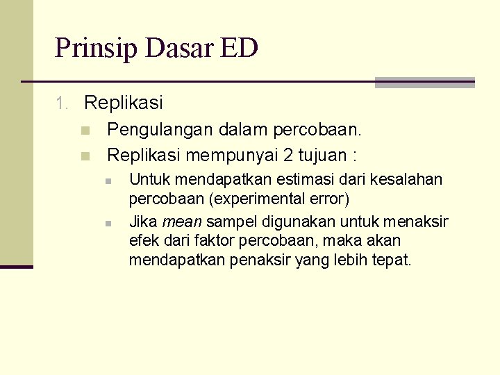 Prinsip Dasar ED 1. Replikasi n Pengulangan dalam percobaan. n Replikasi mempunyai 2 tujuan