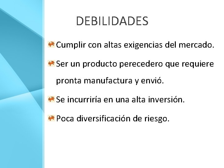 DEBILIDADES Cumplir con altas exigencias del mercado. Ser un producto perecedero que requiere pronta