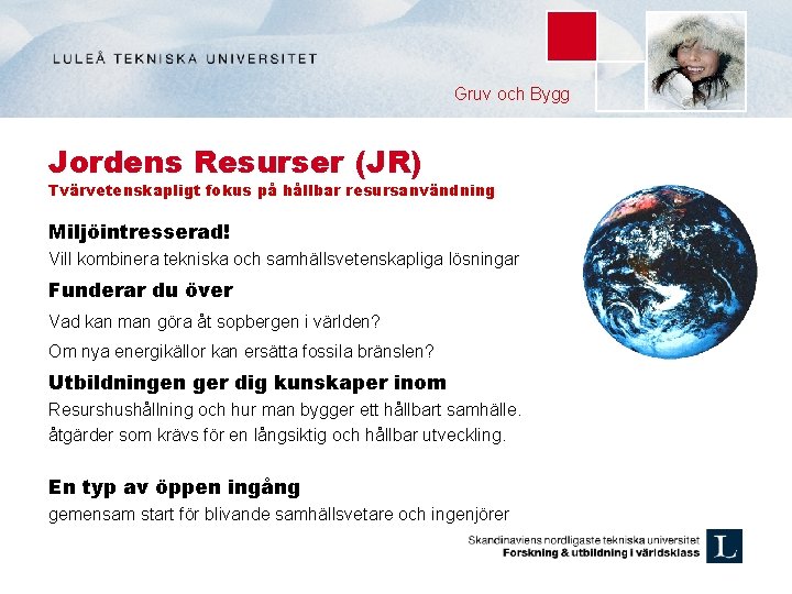 Gruv och Bygg Jordens Resurser (JR) Tvärvetenskapligt fokus på hållbar resursanvändning Miljöintresserad! Vill kombinera