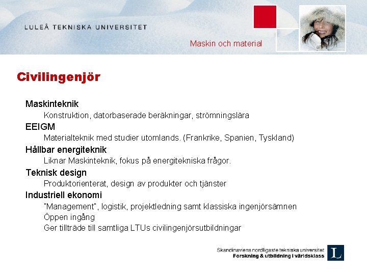 Maskin och material Civilingenjör Maskinteknik Konstruktion, datorbaserade beräkningar, strömningslära EEIGM Materialteknik med studier utomlands.