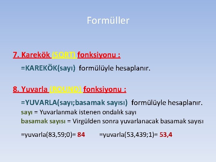 Formüller 7. Karekök (SQRT) fonksiyonu : =KAREKÖK(sayı) formülüyle hesaplanır. 8. Yuvarla (ROUND) fonksiyonu :