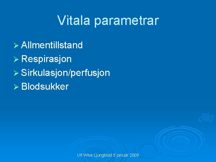 Vitala parametrar Ø Allmentillstand Ø Respirasjon Ø Sirkulasjon/perfusjon Ø Blodsukker Ulf Wike Ljungblad 5