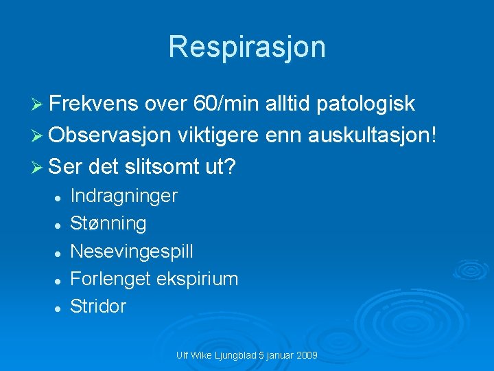 Respirasjon Ø Frekvens over 60/min alltid patologisk Ø Observasjon viktigere enn auskultasjon! Ø Ser