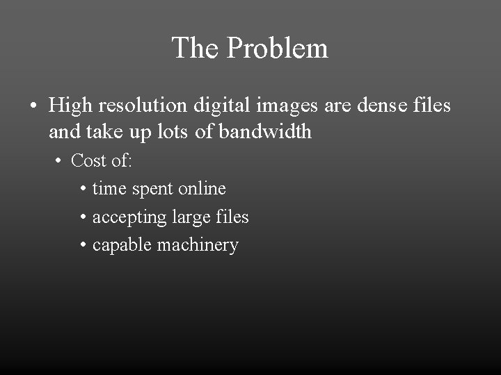 The Problem • High resolution digital images are dense files and take up lots