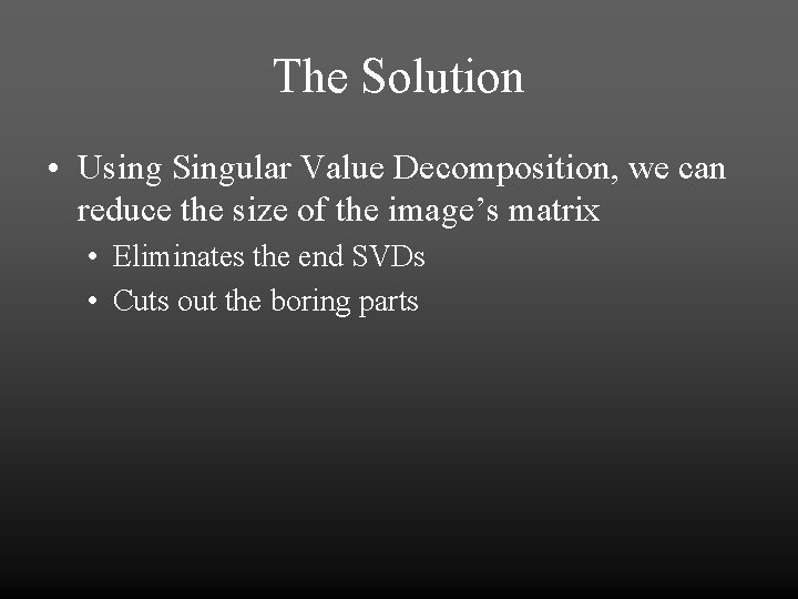 The Solution • Using Singular Value Decomposition, we can reduce the size of the