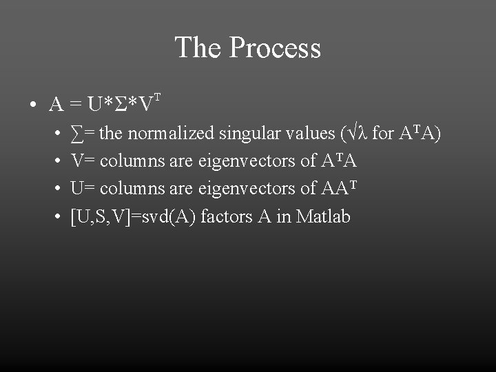 The Process • A = U*Σ*V • • T ∑= the normalized singular values