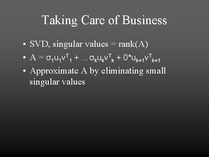 Taking Care of Business • SVD, singular values = rank(A) • A = σ1