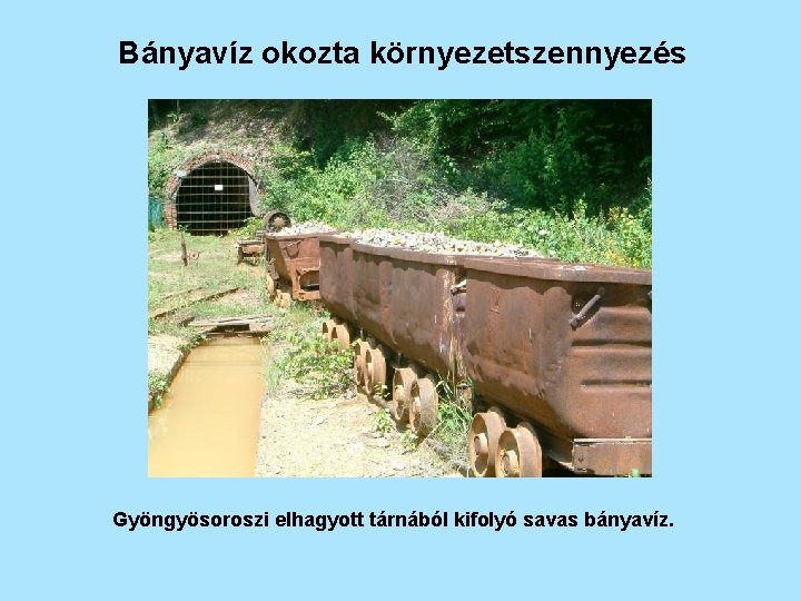 Bányavíz okozta környezetszennyezés Gyöngyösoroszi elhagyott tárnából kifolyó savas bányavíz. 
