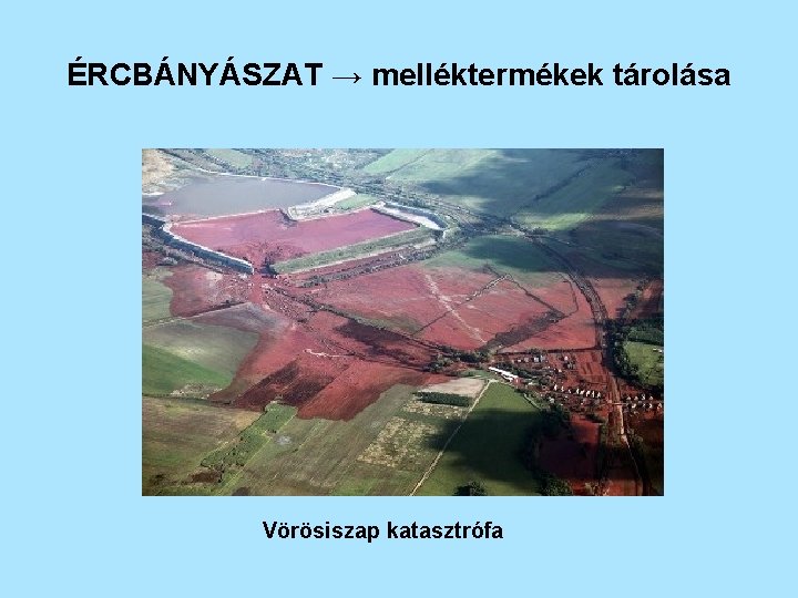 ÉRCBÁNYÁSZAT → melléktermékek tárolása Vörösiszap katasztrófa 