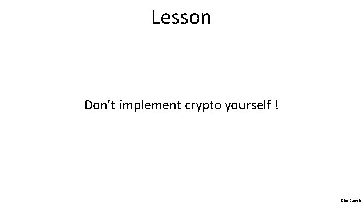 Lesson Don’t implement crypto yourself ! Dan Boneh 