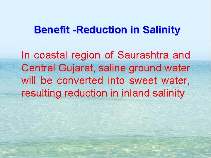 Benefit -Reduction in Salinity In coastal region of Saurashtra and Central Gujarat, saline ground