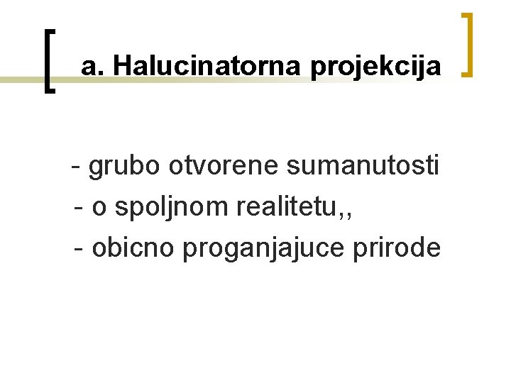  a. Halucinatorna projekcija - grubo otvorene sumanutosti - o spoljnom realitetu, , -