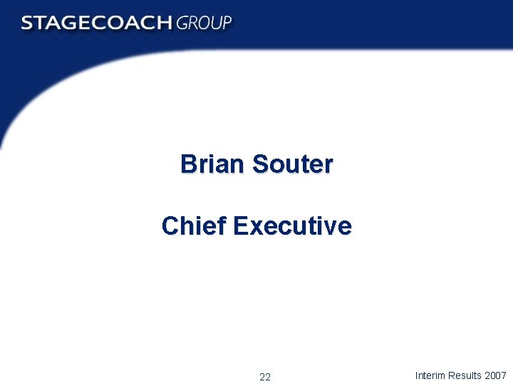 Brian Souter Chief Executive 22 Interim Results 2007 