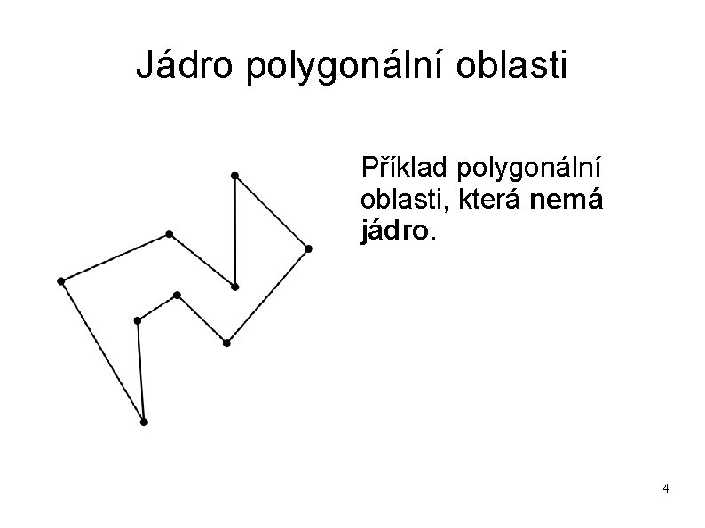 Jádro polygonální oblasti Příklad polygonální oblasti, která nemá jádro. 4 Jádro polygonální oblasti Příklad polygonální oblasti, která nemá jádro. 4