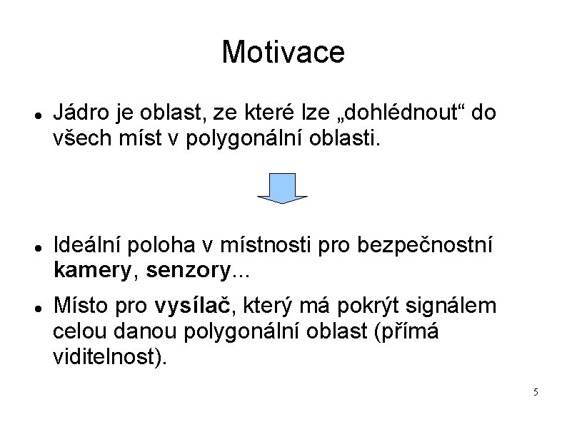 Motivace Jádro je oblast, ze které lze „dohlédnout“ do všech míst v polygonální oblasti. Motivace Jádro je oblast, ze které lze „dohlédnout“ do všech míst v polygonální oblasti.