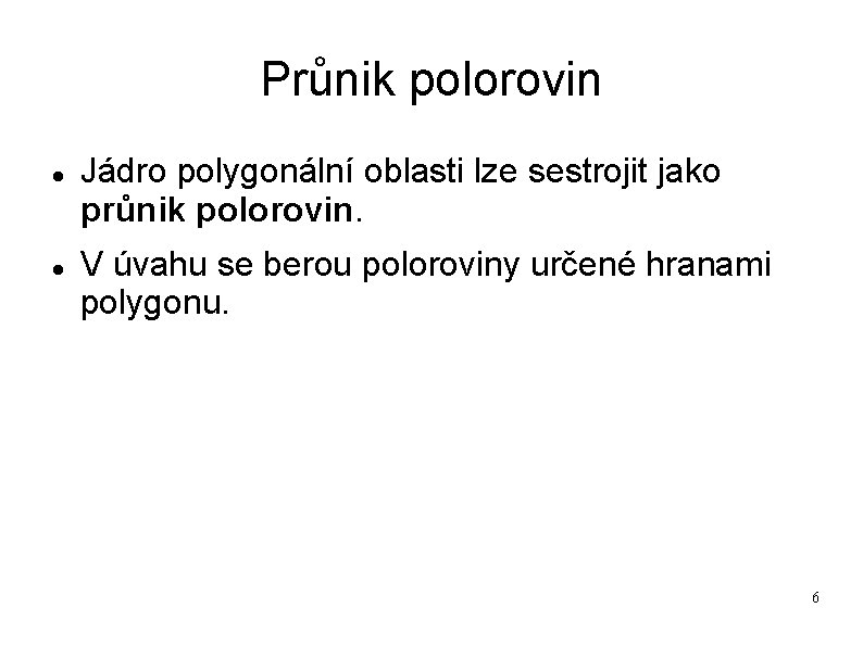 Průnik polorovin Jádro polygonální oblasti lze sestrojit jako průnik polorovin. V úvahu se berou Průnik polorovin Jádro polygonální oblasti lze sestrojit jako průnik polorovin. V úvahu se berou