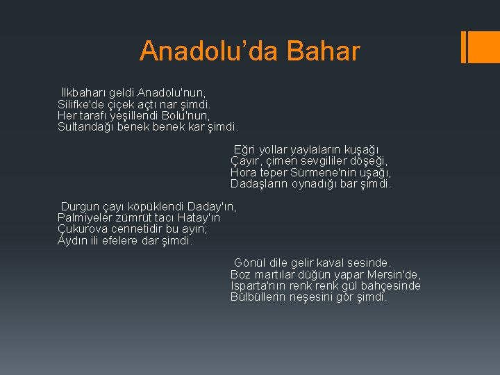 Anadolu’da Bahar İlkbaharı geldi Anadolu'nun, Silifke'de çiçek açtı nar şimdi. Her tarafı yeşillendi Bolu'nun,