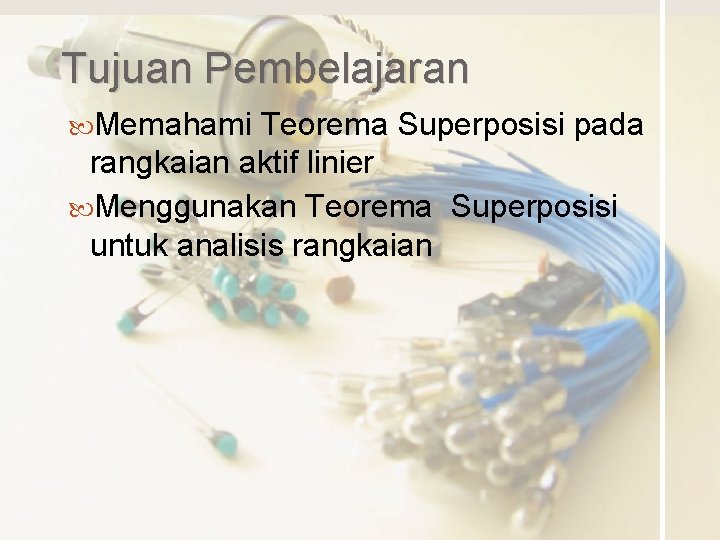 Tujuan Pembelajaran Memahami Teorema Superposisi pada rangkaian aktif linier Menggunakan Teorema Superposisi untuk analisis