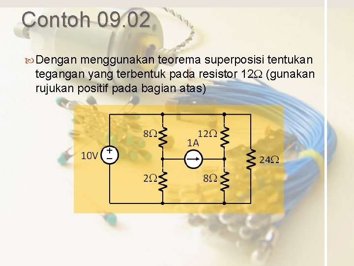 Contoh 09. 02 Dengan menggunakan teorema superposisi tentukan tegangan yang terbentuk pada resistor 12