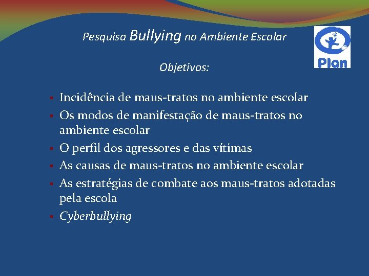 Pesquisa Bullying no Ambiente Escolar Objetivos: Incidência de maus-tratos no ambiente escolar Os modos