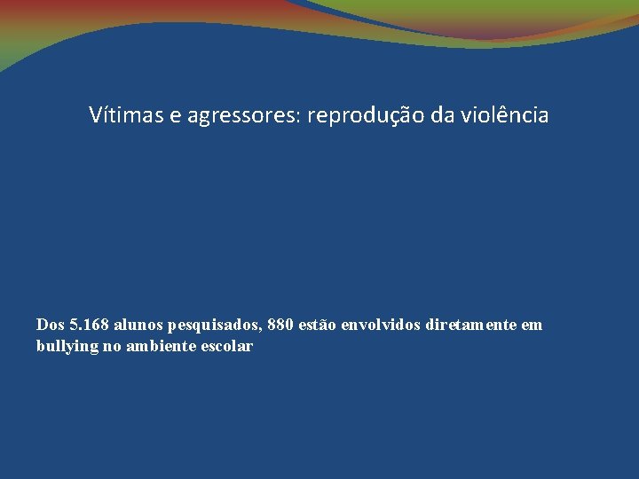 Vítimas e agressores: reprodução da violência Dos 5. 168 alunos pesquisados, 880 estão envolvidos