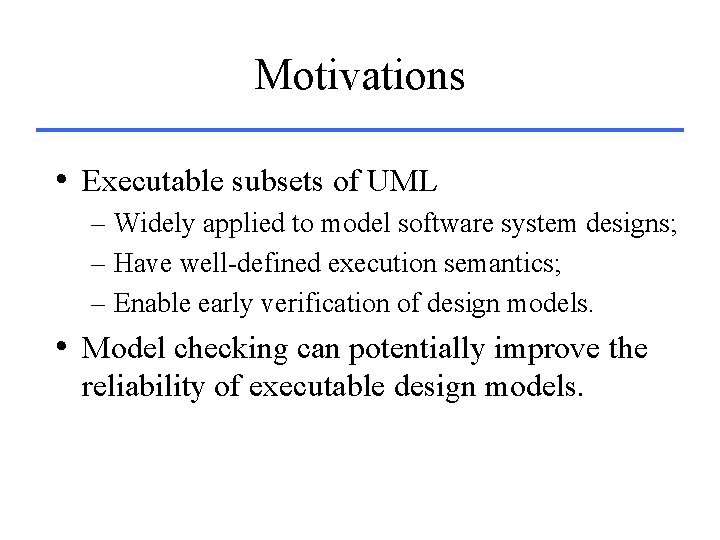 Motivations • Executable subsets of UML – Widely applied to model software system designs;