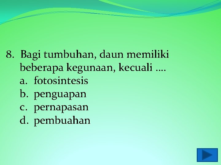 8. Bagi tumbuhan, daun memiliki beberapa kegunaan, kecuali …. a. fotosintesis b. penguapan c.