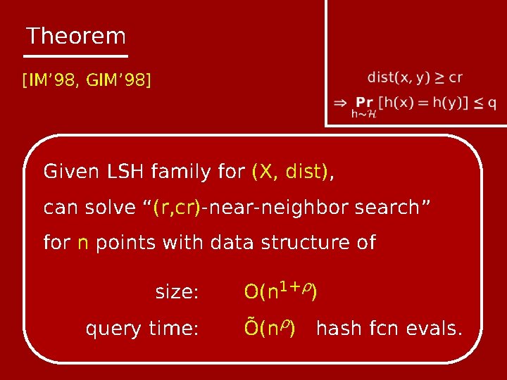 Theorem [IM’ 98, GIM’ 98] Given LSH family for (X, dist), can solve “(r,