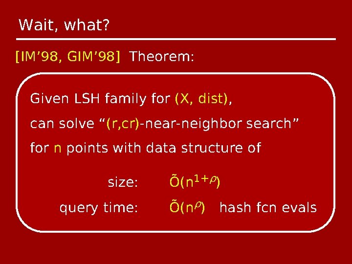 Wait, what? [IM’ 98, GIM’ 98] Theorem: Given LSH family for (X, dist), can