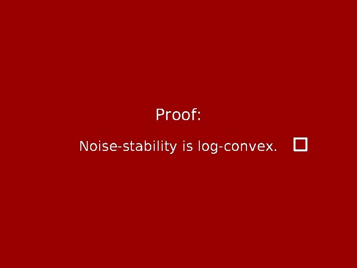 Proof: Noise-stability is log-convex. 