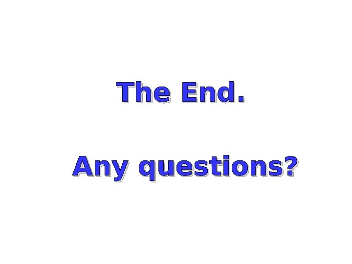 The End. Any questions? 