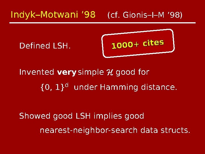 Indyk–Motwani ’ 98 Defined LSH. (cf. Gionis–I–M ’ 98) s 1000+ cite Invented very
