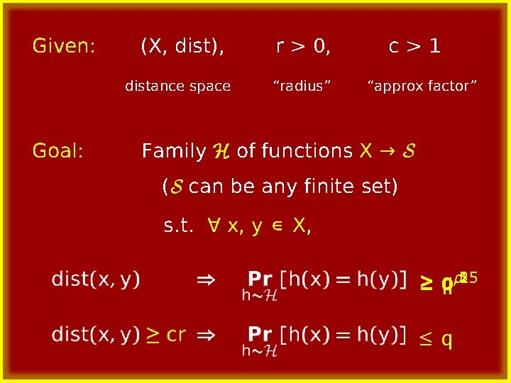 Given: (X, dist), distance space Goal: r > 0, “radius” c>1 “approx factor” Family