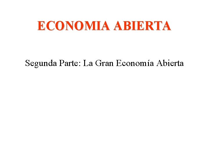 ECONOMIA ABIERTA Segunda Parte: La Gran Economía Abierta 