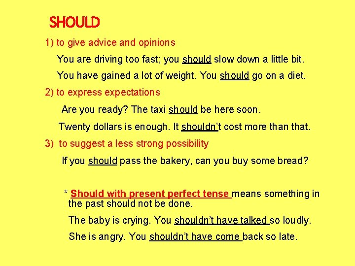 SHOULD 1) to give advice and opinions You are driving too fast; you should