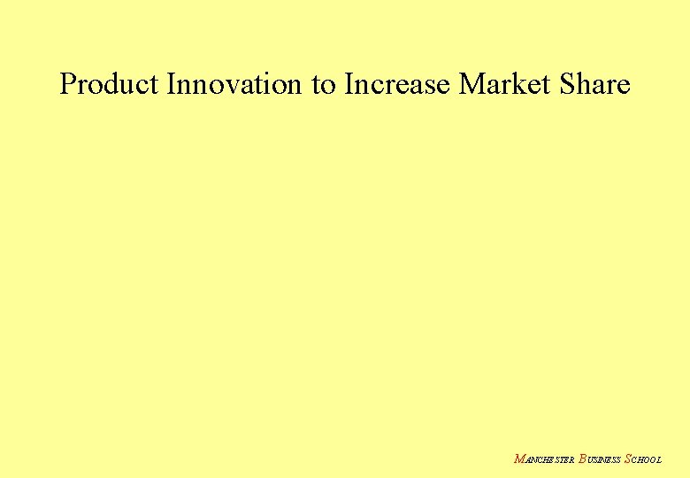 Product Innovation to Increase Market Share MANCHESTER BUSINESS SCHOOL 