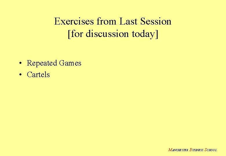 Exercises from Last Session [for discussion today] • Repeated Games • Cartels MANCHESTER BUSINESS