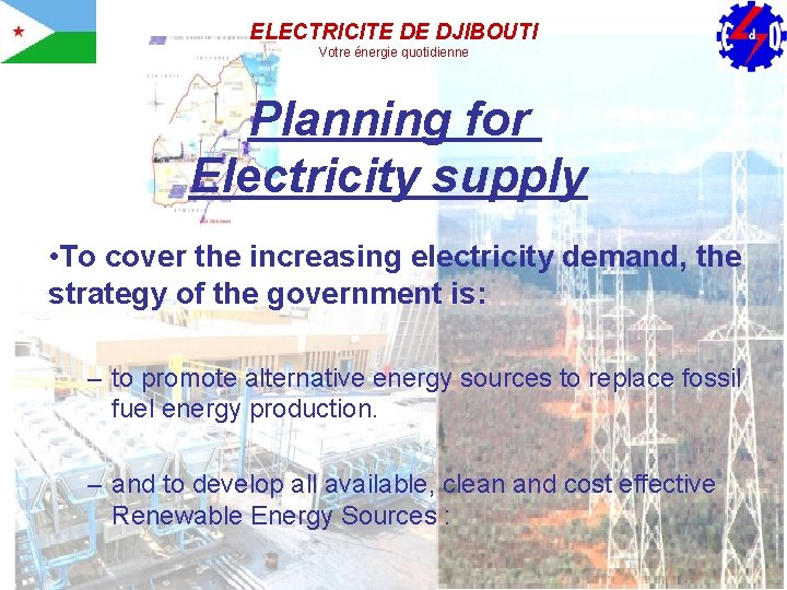 ELECTRICITE DE DJIBOUTI Votre énergie quotidienne Planning for Electricity supply • To cover the