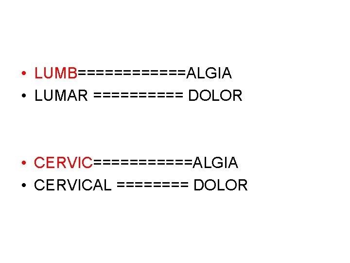  • LUMB======ALGIA • LUMAR ===== DOLOR • CERVIC======ALGIA • CERVICAL ==== DOLOR 