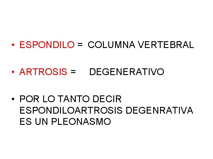  • ESPONDILO = COLUMNA VERTEBRAL • ARTROSIS = DEGENERATIVO • POR LO TANTO