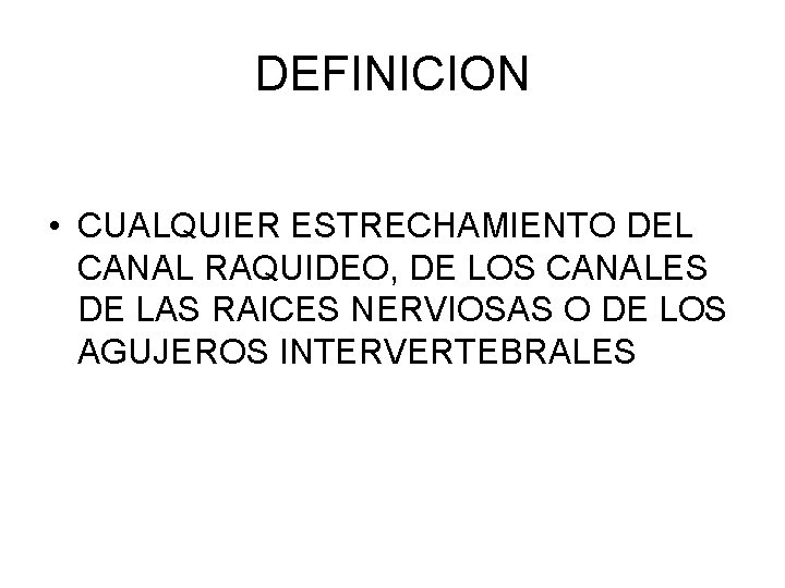 DEFINICION • CUALQUIER ESTRECHAMIENTO DEL CANAL RAQUIDEO, DE LOS CANALES DE LAS RAICES NERVIOSAS