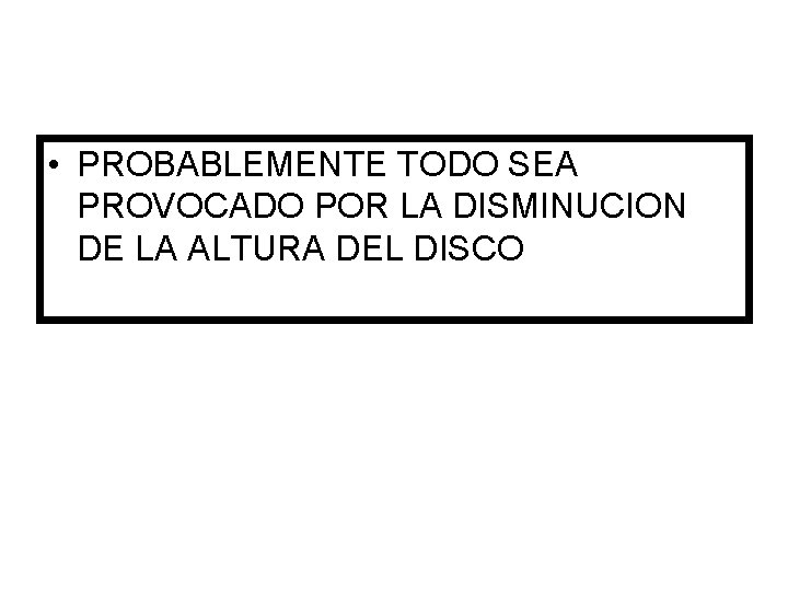  • PROBABLEMENTE TODO SEA PROVOCADO POR LA DISMINUCION DE LA ALTURA DEL DISCO